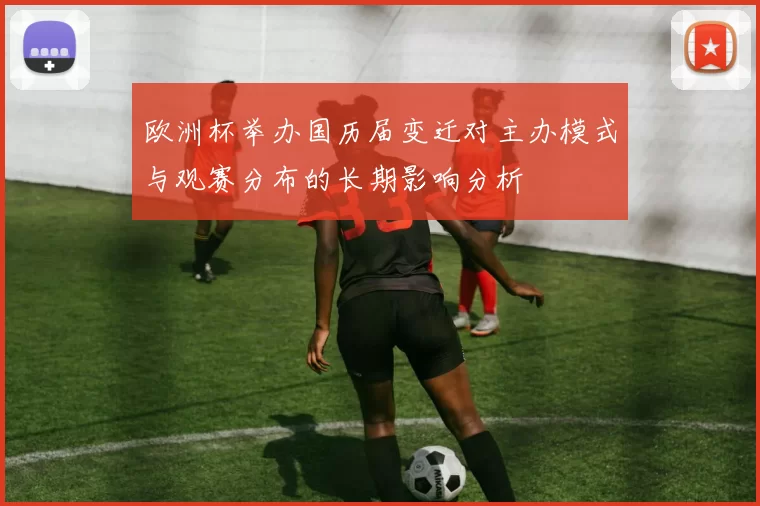 欧洲杯举办国历届变迁对主办模式与观赛分布的长期影响分析