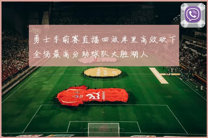 勇士季前赛直播回放库里高效砍下全场最高分助球队大胜湖人