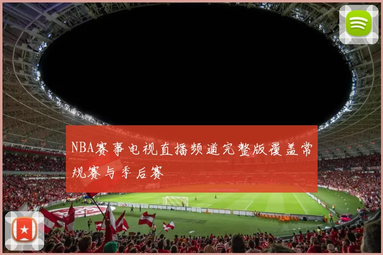 NBA赛事电视直播频道完整版覆盖常规赛与季后赛