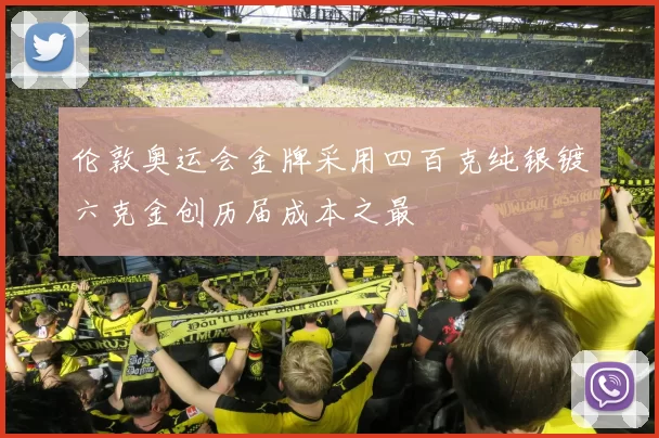 伦敦奥运会金牌采用四百克纯银镀六克金创历届成本之最