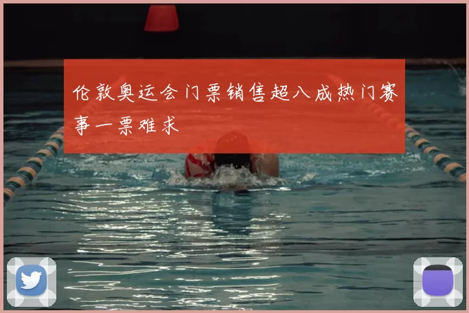 伦敦奥运会门票销售超八成热门赛事一票难求