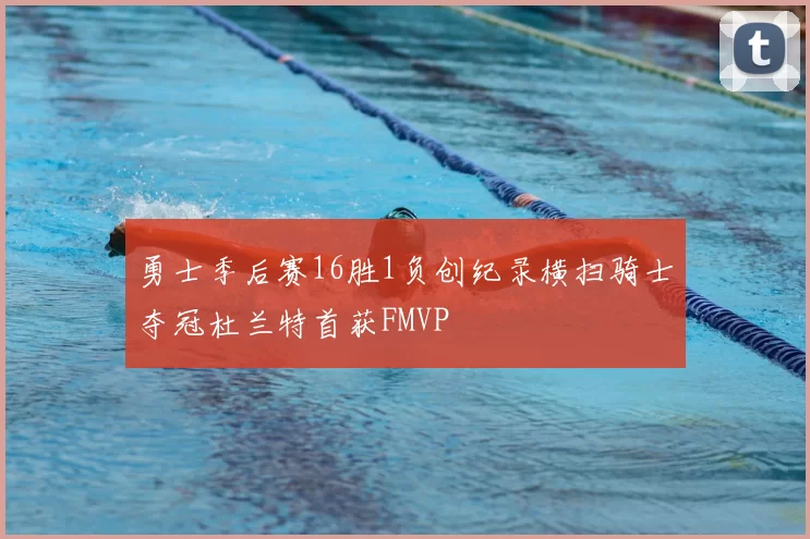 勇士季后赛16胜1负创纪录横扫骑士夺冠杜兰特首获FMVP