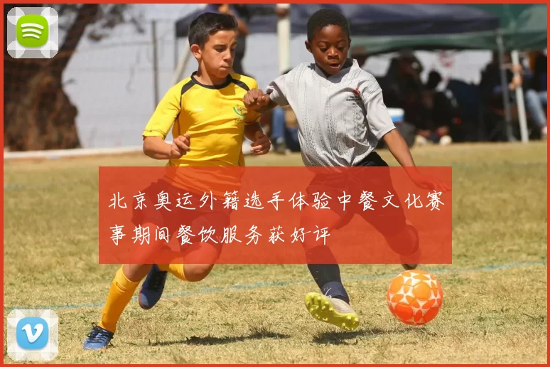 北京奥运外籍选手体验中餐文化赛事期间餐饮服务获好评