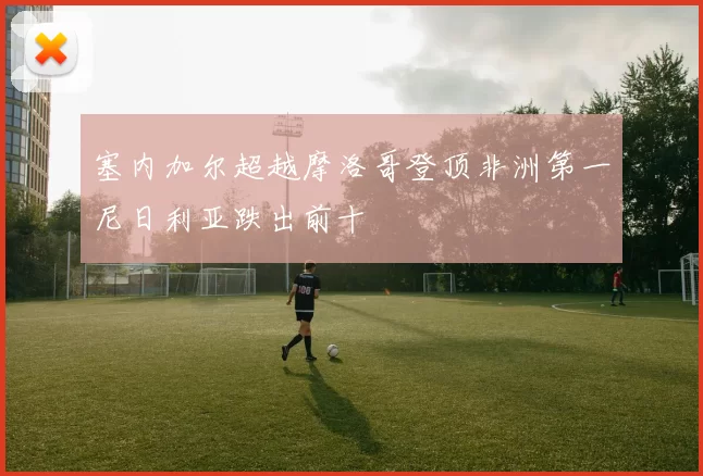 塞内加尔超越摩洛哥登顶非洲第一尼日利亚跌出前十